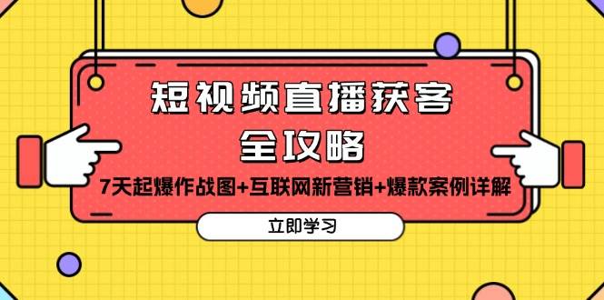 短视频直播获客全攻略：7天起爆作战图+互联网新营销+爆款案例详解-中创网-创业项目大全