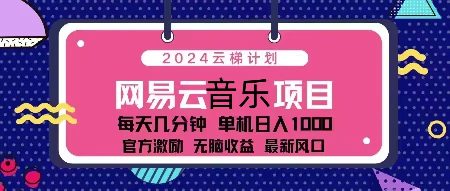 （13263期）2024云梯计划 网易云音乐项目：每天几分钟 单机日入1000 官方激励 无脑…-中创网-创业项目大全