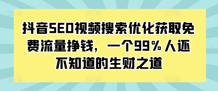 抖音SEO视频搜索优化获取免费流量挣钱，一个99%人还不知道的生财之道-中创网-创业项目大全