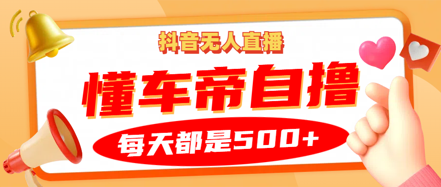抖音无人直播“懂车帝”自撸玩法，每天2小时收益500+-中创网-创业项目大全