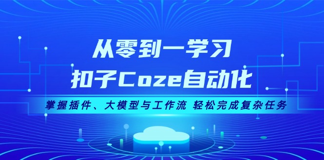 （13278期）从零到一学习扣子Coze自动化，掌握插件、大模型与工作流 轻松完成复杂任务-中创网-创业项目大全