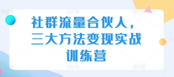 社群流量合伙人，三大方法变现实战训练营-中创网-创业项目大全