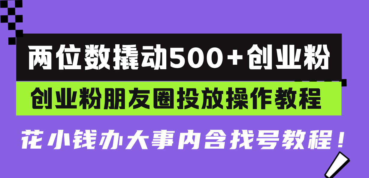 （13498期）两位数撬动500+创业粉，创业粉朋友圈投放操作教程，花小钱办大事内含找…-中创网-创业项目大全