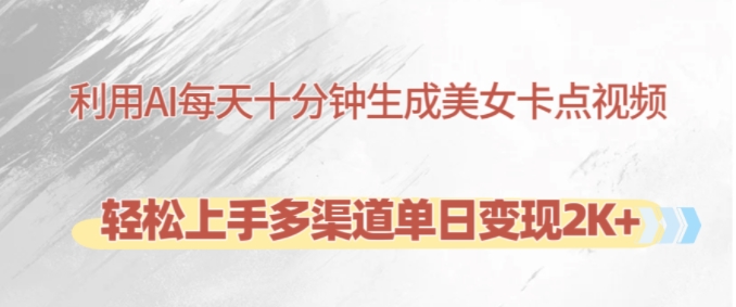 利用AI每天十分钟制作美女卡点视频，轻松上手多渠道单日变现2K+-中创网-创业项目大全