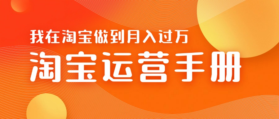淘宝运营教学手册在淘宝卖这个品可以让你做到日入几张+新手小白轻松上手-中创网-创业项目大全