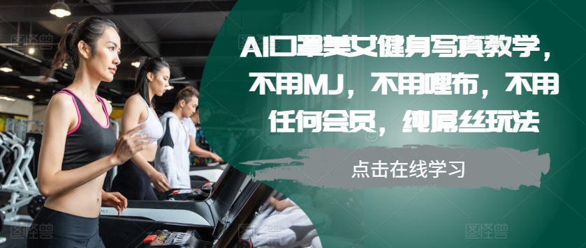 AI口罩美女健身写真教学，不用MJ，不用哩布，不用任何会员，纯屌丝玩法-中创网-创业项目大全