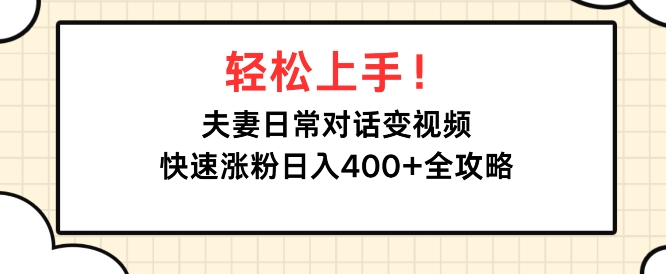 轻松上手，夫妻日常对话变视频，快速涨粉日入4张全攻略-中创网-创业项目大全