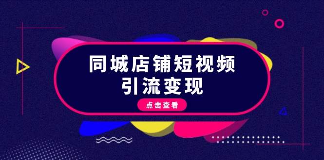 同城店铺短视频引流变现：掌握抖音平台规则，打造爆款内容，实现流量变现-中创网-创业项目大全