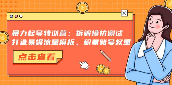 （13184期）暴力起号特训营：拆解模仿测试，打造易爆流量模板，积累账号权重-中创网-创业项目大全
