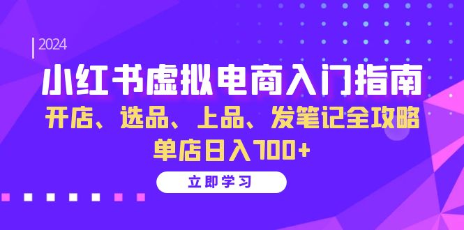 （13185期）小红书虚拟电商入门指南：开店、选品、上品、发笔记全攻略 单店日入700+-中创网-创业项目大全