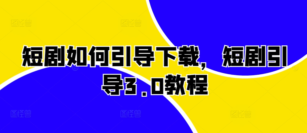 短剧如何引导下载，短剧引导3.0教程-中创网-创业项目大全