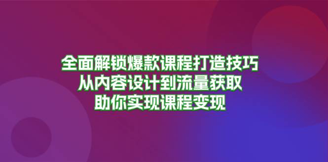 全面解锁爆款课程打造技巧，从内容设计到流量获取，助你实现课程变现-中创网-创业项目大全