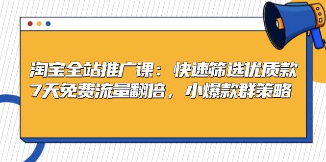 淘宝全站推广课：快速筛选优质款，7天免费流量翻倍，小爆款群策略-中创网-创业项目大全