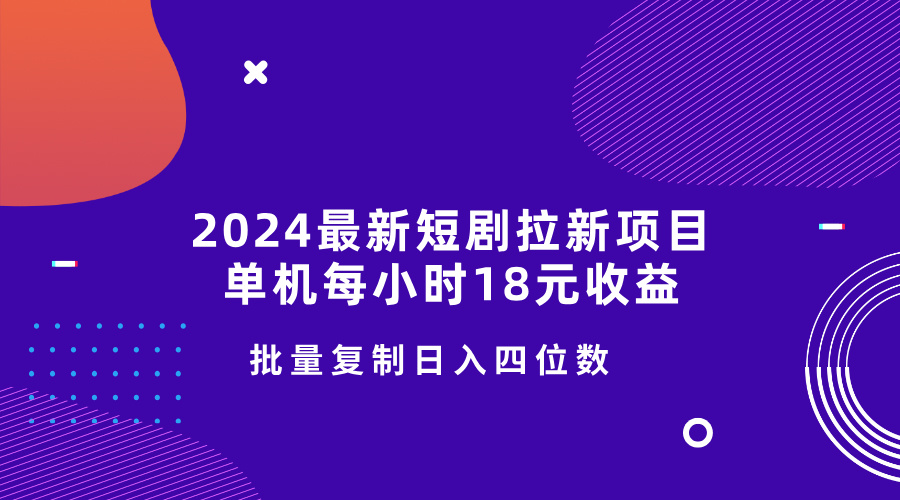 2024最新短剧拉新项目，单机每小时18元收益，操作简单无限制，批量复制日入四位数-中创网-创业项目大全