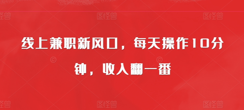 线上兼职新风口，每天操作10分钟，收入翻一番-中创网-创业项目大全