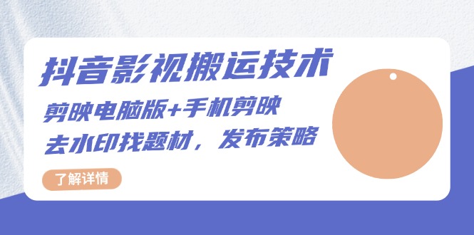 （13369期）抖音影视搬运技术：剪映电脑版+手机剪映，去水印找题材，发布策略-中创网-创业项目大全