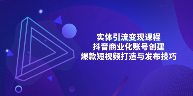 （13428期）实体引流变现课程；抖音商业化账号创建；爆款短视频打造与发布技巧-中创网-创业项目大全