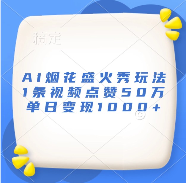 Ai烟花盛火秀玩法，1条视频点赞50万，单日变现1000+-中创网-创业项目大全