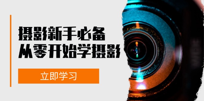 新手从零开始学摄影：器材、光线、构图、实战拍摄及后期修片，课程丰富，实战性强-中创网-创业项目大全
