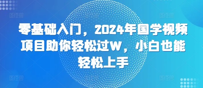 零基础入门，2024年国学视频项目助你轻松过W，小白也能轻松上手-中创网-创业项目大全