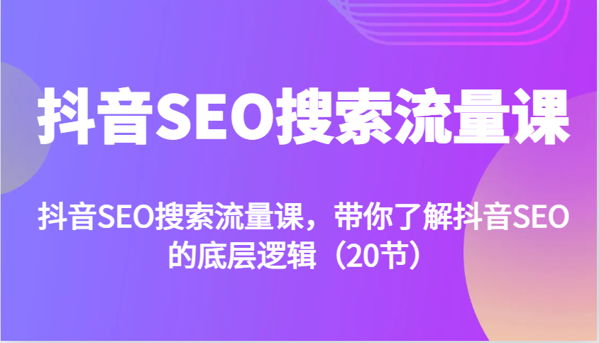 抖音SEO搜索流量课，带你了解抖音SEO的底层逻辑（20节）-中创网-创业项目大全