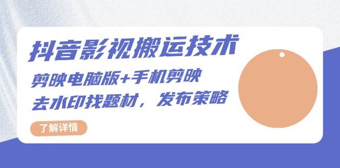 抖音影视搬运技术：电脑剪映+手机剪映，去水印找题材，发布策略-中创网-创业项目大全