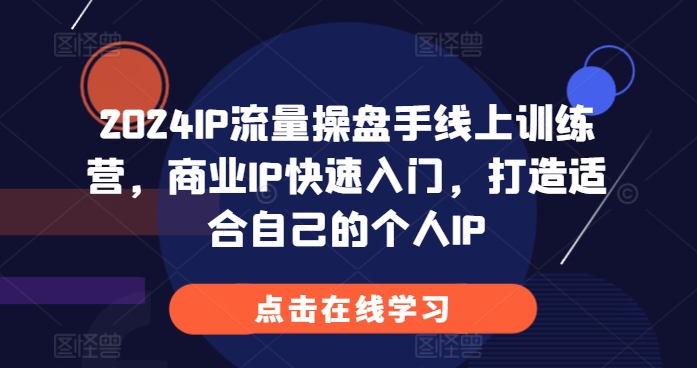 2024IP流量操盘手线上训练营，商业IP快速入门，打造适合自己的个人IP-中创网-创业项目大全