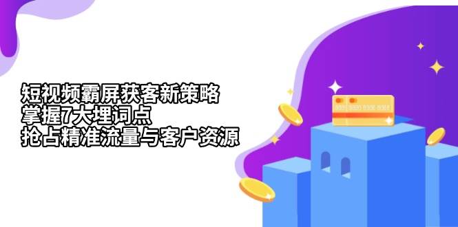 短视频霸屏获客新策略：掌握7大埋词点，抢占精准流量与客户资源-中创网-创业项目大全