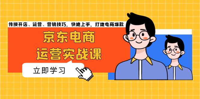 （13341期）京东电商运营实战课，传授开店、运营、营销技巧，快速上手，打造电商爆款-中创网-创业项目大全