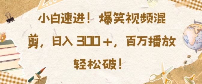 小白速进，爆笑视频混剪，日入3张，百万播放轻松破【揭秘】-中创网-创业项目大全