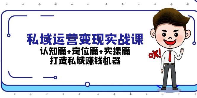 私域运营变现实战课：认知篇+定位篇+实操篇，打造私域赚钱机器-中创网-创业项目大全