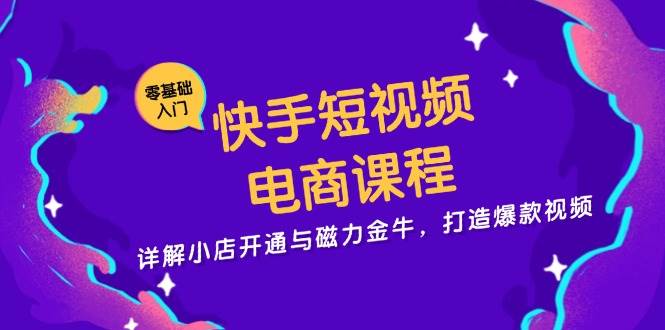 快手短视频电商课程，详解小店开通与磁力金牛，打造爆款视频-中创网-创业项目大全
