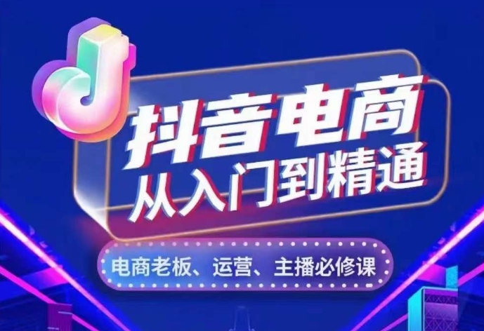 抖音电商从入门到精通，​从账号、流量、人货场、主播、店铺五个方面，全面解析抖音电商核心逻辑-中创网-创业项目大全