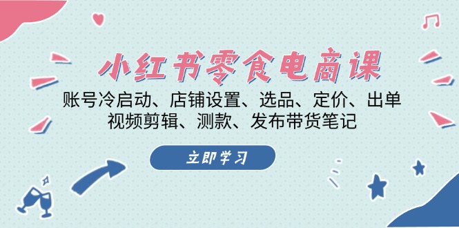 （13343期）小红书 零食电商课：账号冷启动、店铺设置、选品、定价、出单、视频剪辑..-中创网-创业项目大全