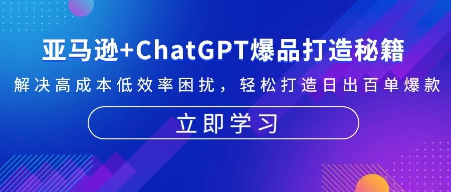 （13274期）亚马逊+ChatGPT爆品打造秘籍：解决高成本低效率困扰 轻松打造日出百单爆款-中创网-创业项目大全