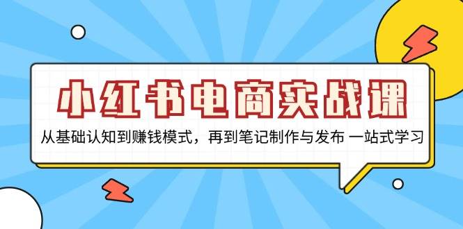 小红书电商实战课，从基础认知到赚钱模式，再到笔记制作与发布 一站式学习-中创网-创业项目大全