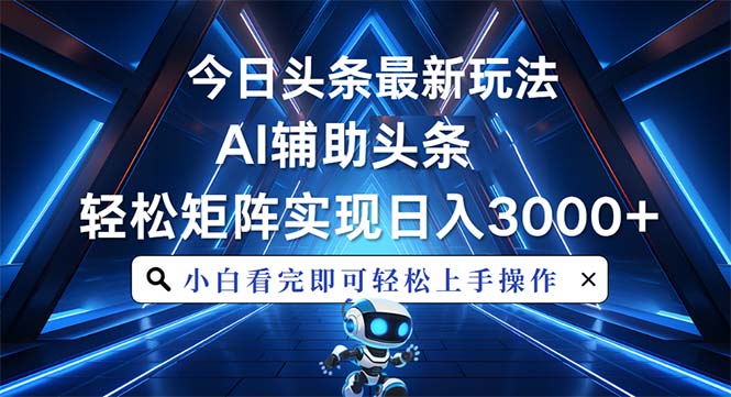 （13683期）今日头条最新玩法，思路简单，AI辅助，复制粘贴轻松矩阵日入3000+-中创网-创业项目大全