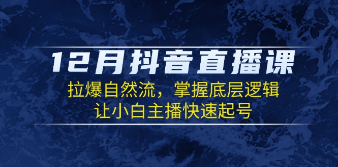 （13807期）12月抖音直播课：拉爆自然流，掌握底层逻辑，让小白主播快速起号-中创网-创业项目大全