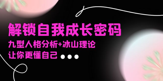 （13574期）某社群课程，解锁自我成长密码，九型人格分析+冰山理论，让你更懂自己-中创网-创业项目大全