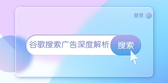 （13529期）谷歌搜索广告深度解析：从开户到插件安装，再到询盘转化与广告架构解析-中创网-创业项目大全