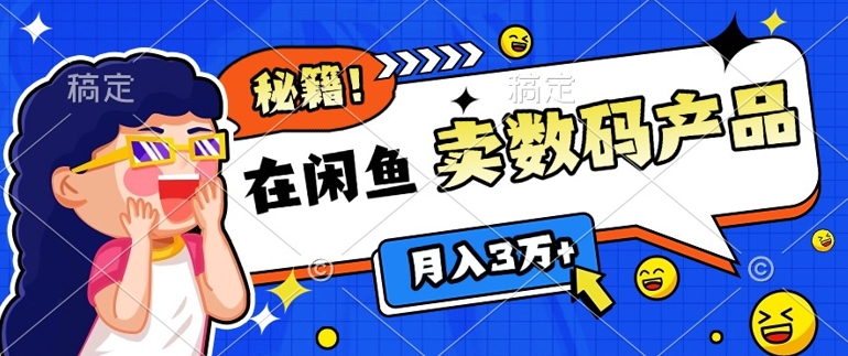 靠在闲鱼卖数码产品月入过W+的最新秘籍0基础教学，新手快速上手-中创网-创业项目大全