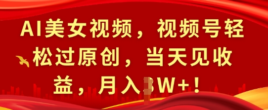 AI美女视频，视频号轻松过原创，当天见收益，月入过W+!-中创网-创业项目大全