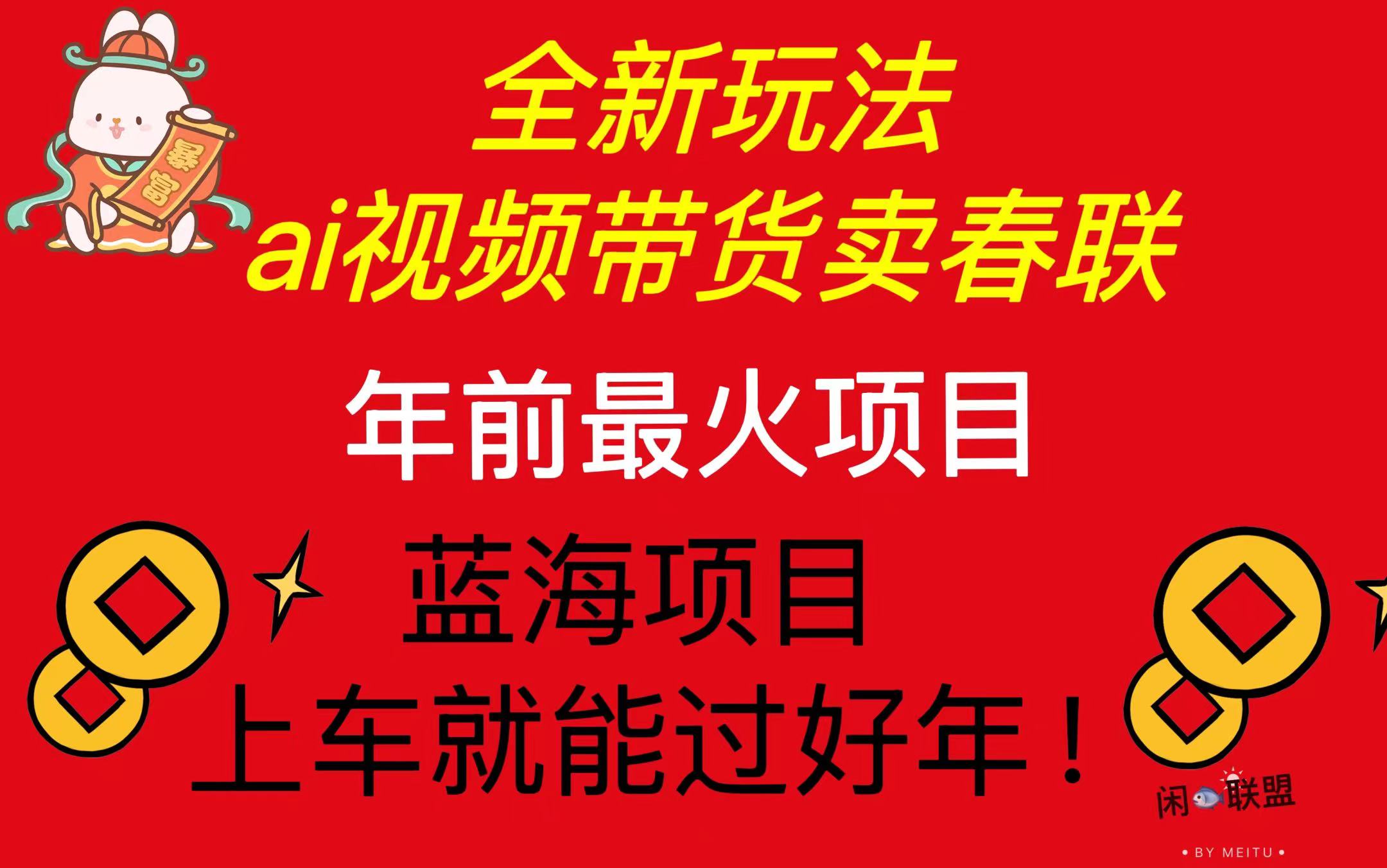 （13726期）Ai视频带货卖春联全新简单无脑玩法，年前最火爆项目，爆单过好年-中创网-创业项目大全