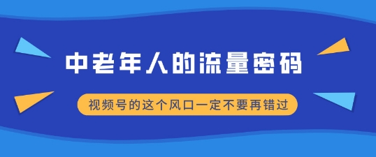 中老年人的流量密码，视频号的这个风口一定不要再错过，小白轻松月入过W-中创网-创业项目大全
