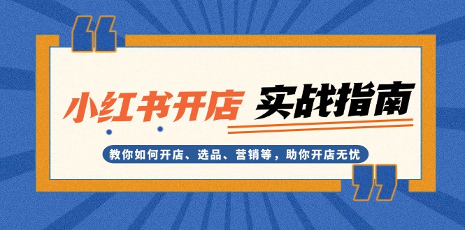 （13520期）小红书开店实战指南：教你如何开店、选品、营销等，助你开店无忧-中创网-创业项目大全
