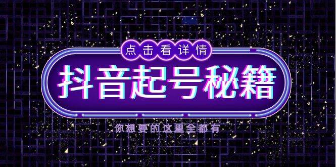 抖音起号秘籍，掌握抖音算法与鱼塘玩法，快速获取流量，打造爆款直播间-中创网-创业项目大全