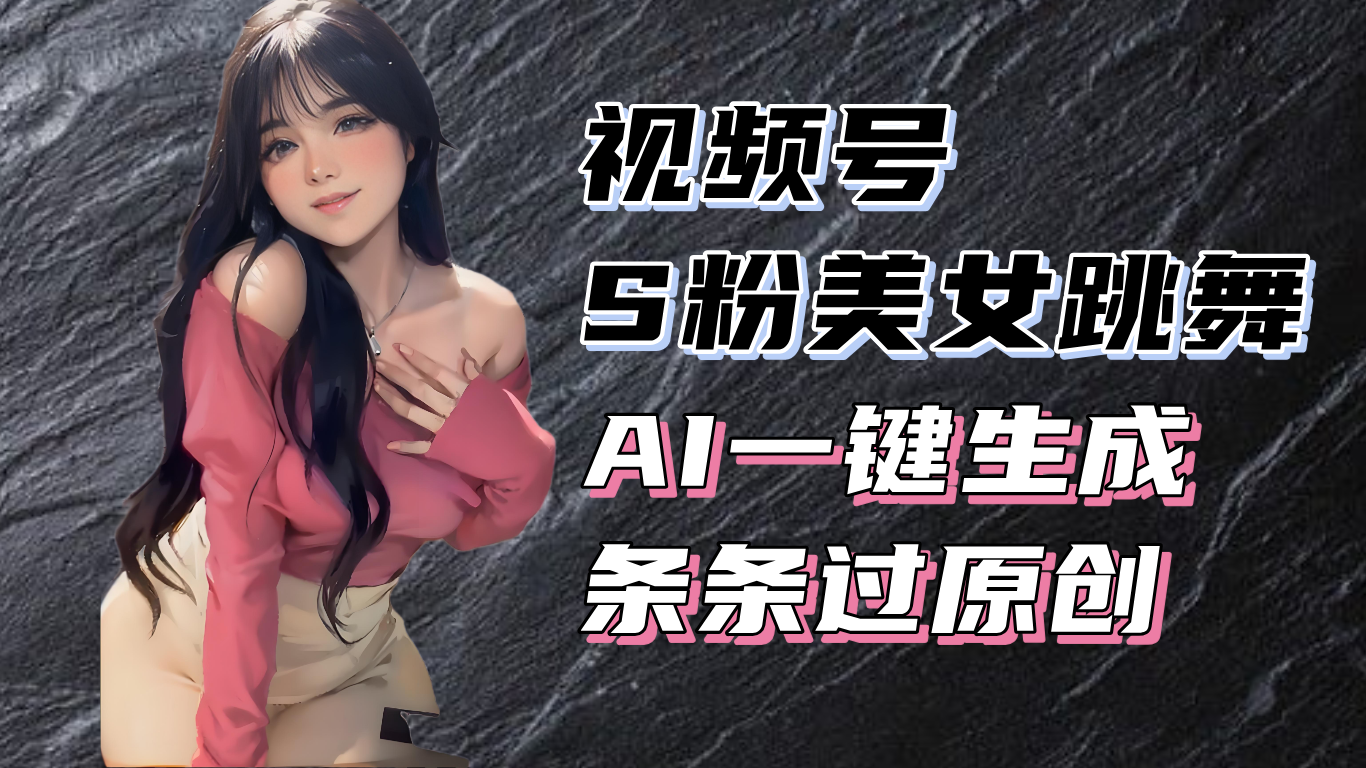 （13531期）揭秘视频号S粉美女跳舞赛道，一键生成原创视频，收益翻倍！-中创网-创业项目大全