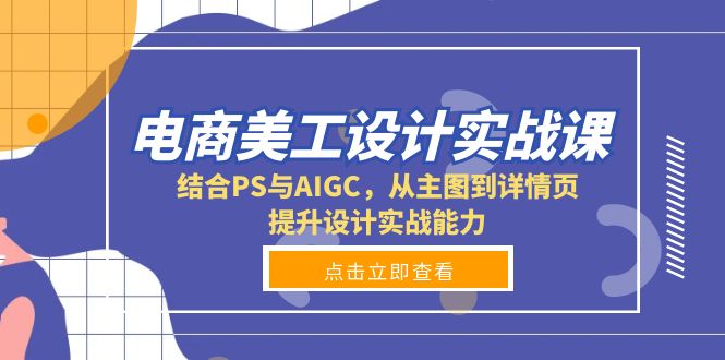 （13791期）电商美工设计实战课，结合PS与AIGC，从主图到详情页，提升设计实战能力-中创网-创业项目大全