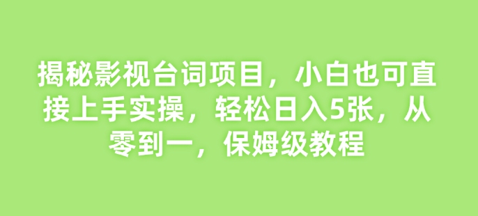 揭秘影视台词项目，小白也可直接上手实操，轻松日入5张，从零到一，保姆级教程-中创网-创业项目大全