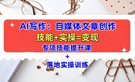 AI写作：自媒体文章创作全方位教学课，技能提升+实操训练-中创网-创业项目大全